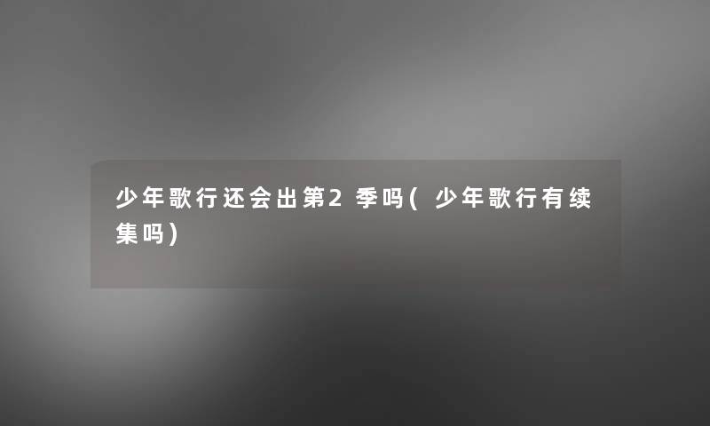 少年歌行还会出第2季吗(少年歌行有续集吗) 少年歌行还会出第2季吗(少年歌行有续集吗)