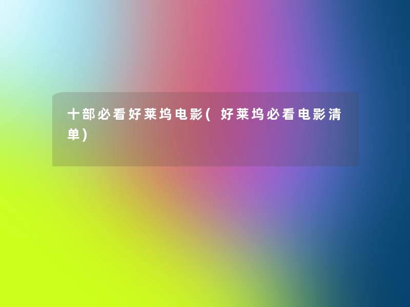 十部必看好莱坞电影(好莱坞必看电影清单) 十部必看好莱坞电影(好莱坞必看电影清单)