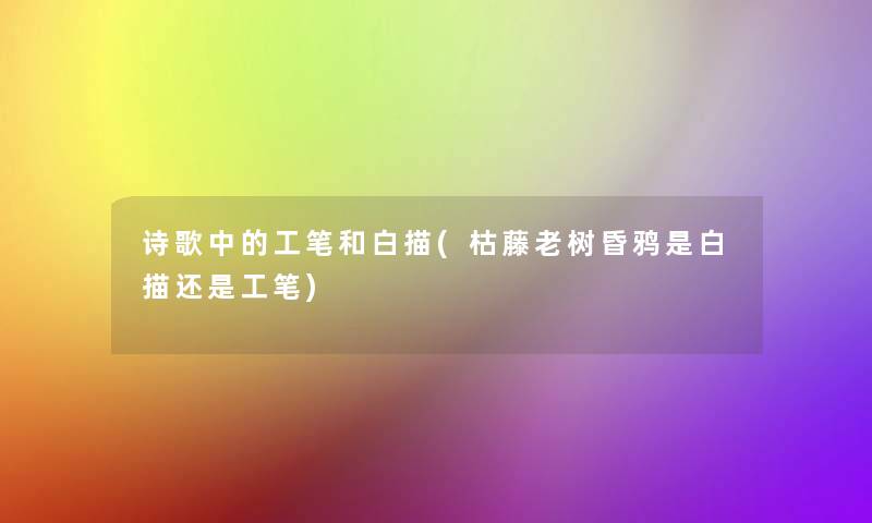 诗歌中的工笔和白描(枯藤老树昏鸦是白描还是工笔) 诗歌中的工笔和白描(枯藤老树昏鸦是白描还是工笔)