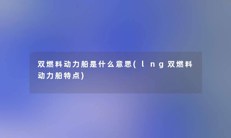 双燃料动力船是什么意思(lng双燃料动力船特点)
