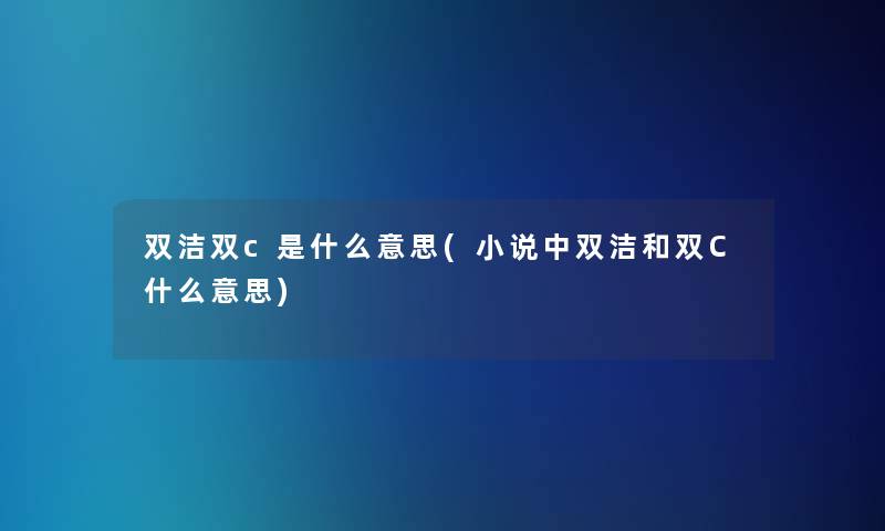 双洁双c是什么意思(小说中双洁和双C什么意思)