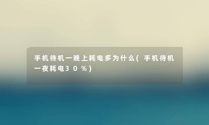 手机待机一晚上耗电多为什么(手机待机一夜耗电30%)