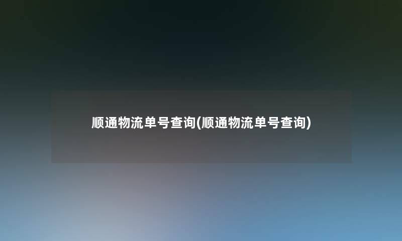 顺通物流单号查阅(顺通物流单号查阅) 顺通物流单号查阅(顺通物流单号查阅)