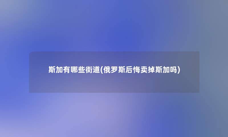 斯加有哪些街道(俄罗斯后悔卖掉斯加吗)