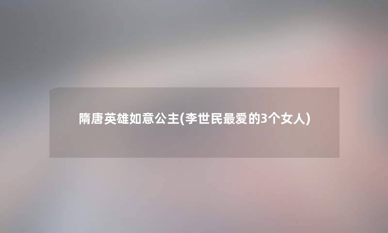 隋唐英雄如意公主(李世民爱的3个女人)