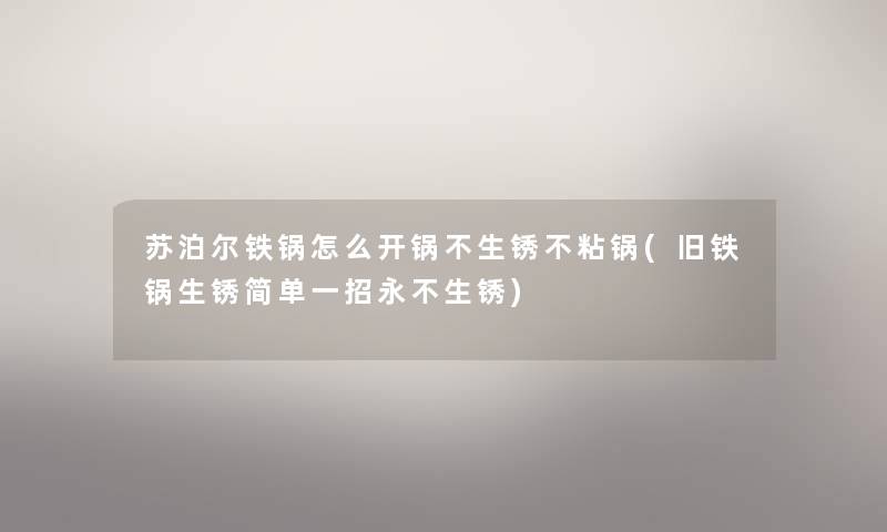 苏泊尔铁锅怎么开锅不生锈不粘锅(旧铁锅生锈简单一招永不生锈) 苏泊尔铁锅怎么开锅不生锈不粘锅(旧铁锅生锈简单一招永不生锈)