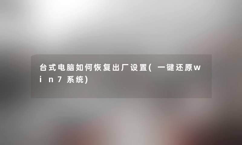 台式电脑如何恢复出厂设置(一键还原win7系统)