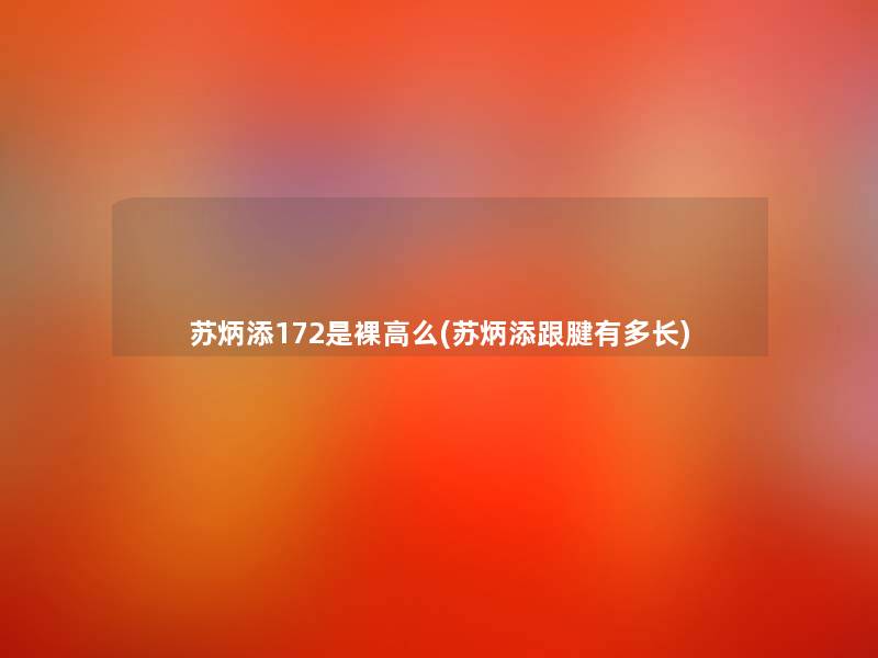 苏炳添172是裸高么(苏炳添跟腱有多长) 苏炳添172是裸高么(苏炳添跟腱有多长)