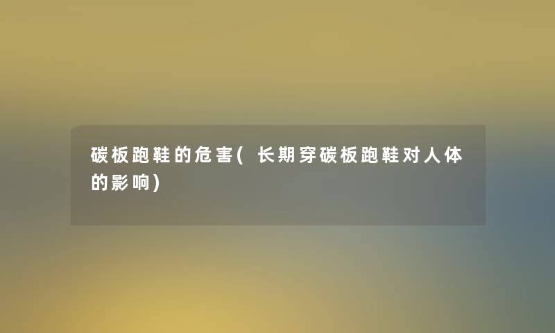碳板跑鞋的危害(长期穿碳板跑鞋对人体的影响) 碳板跑鞋的危害(长期穿碳板跑鞋对人体的影响)